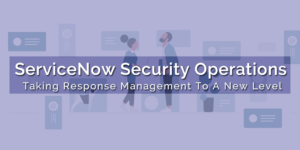 Read more about the article ServiceNow Security Operations – Taking Response Management To A New Level